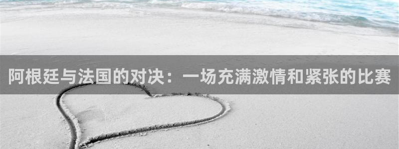 世界杯足球赛2026：阿根廷与法国的对决：一场充满激情和紧张的比赛