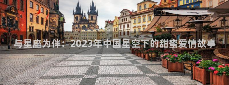 亚洲区世界杯预选赛：与星座为伴：2023年中国星空下的甜蜜爱情故事