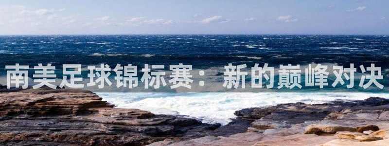 澳门世界杯直播：南美足球锦标赛：新的巅峰对决